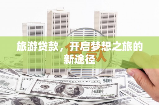 花莲旅游贷款，开启梦想之旅的新途径