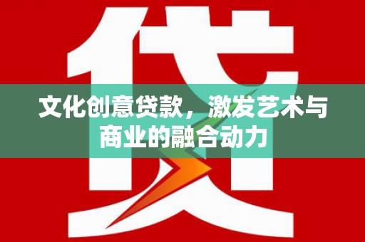 花莲文化创意贷款，激发艺术与商业的融合动力