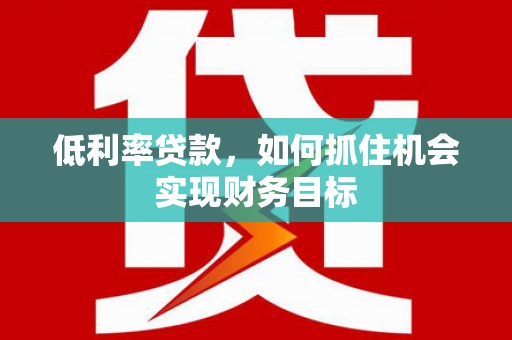 花莲低利率贷款，如何抓住机会实现财务目标