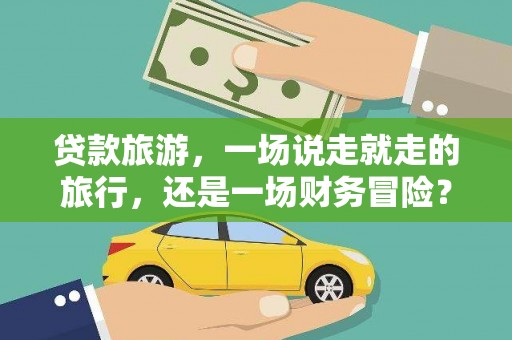 花莲贷款旅游，一场说走就走的旅行，还是一场财务冒险？