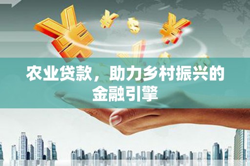 花莲农业贷款，助力乡村振兴的金融引擎
