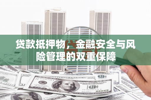花莲贷款抵押物，金融安全与风险管理的双重保障