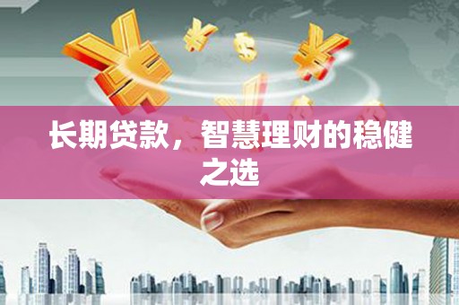 花莲长期贷款，智慧理财的稳健之选