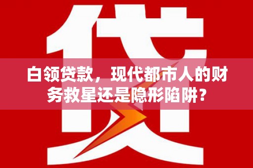花莲白领贷款，现代都市人的财务救星还是隐形陷阱？