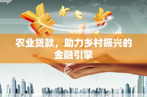 花莲农业贷款，助力乡村振兴的金融引擎