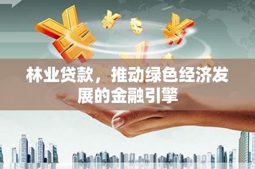 花莲林业贷款，推动绿色经济发展的金融引擎