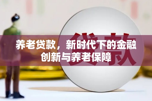 花莲养老贷款，新时代下的金融创新与养老保障