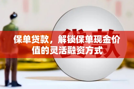 花莲保单贷款，解锁保单现金价值的灵活融资方式