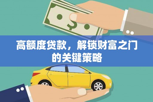 花莲高额度贷款，解锁财富之门的关键策略