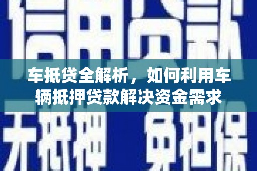 花莲车抵贷全解析，如何利用车辆抵押贷款解决资金需求