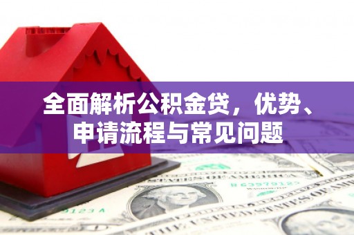花莲全面解析公积金贷，优势、申请流程与常见问题
