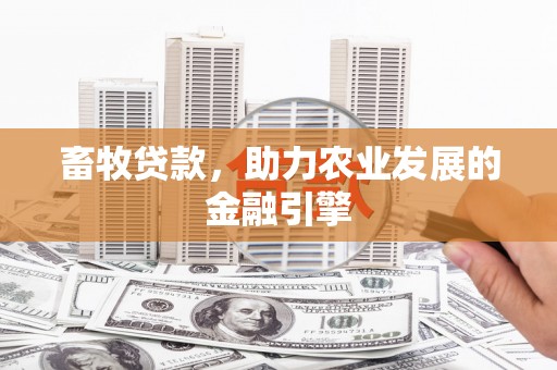 花莲畜牧贷款，助力农业发展的金融引擎