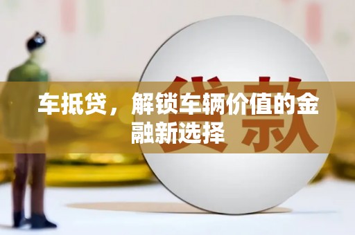 花莲车抵贷，解锁车辆价值的金融新选择