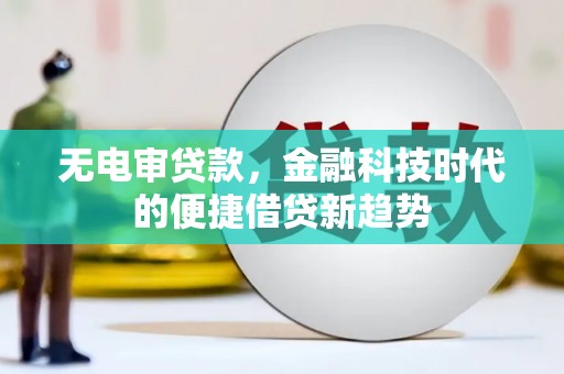 花莲无电审贷款，金融科技时代的便捷借贷新趋势