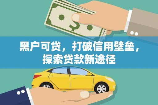 花莲黑户可贷，打破信用壁垒，探索贷款新途径