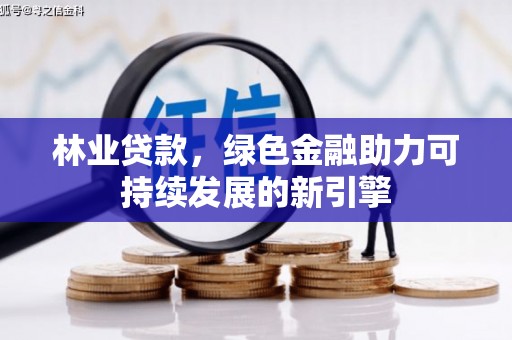 花莲林业贷款，绿色金融助力可持续发展的新引擎