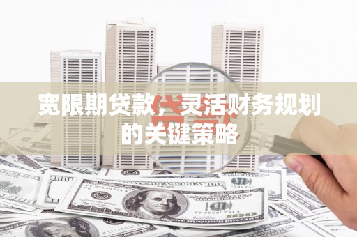 花莲宽限期贷款，灵活财务规划的关键策略