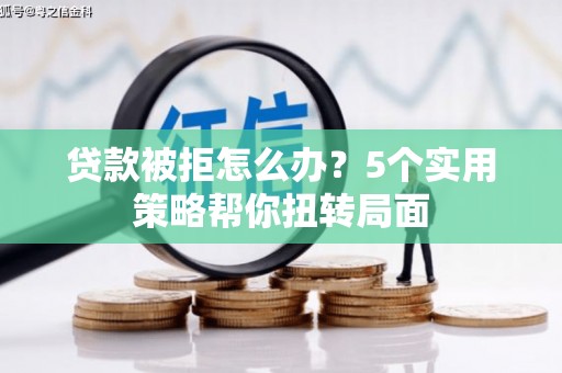 花莲贷款被拒怎么办？5个实用策略帮你扭转局面