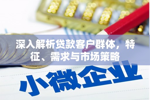 花莲深入解析贷款客户群体，特征、需求与市场策略