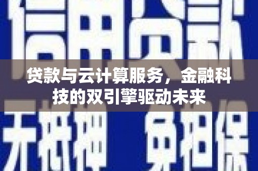 花莲贷款与云计算服务，金融科技的双引擎驱动未来