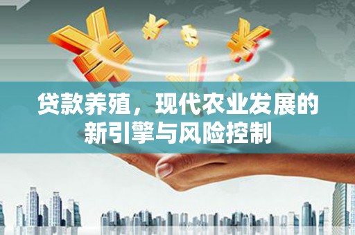 花莲贷款养殖，现代农业发展的新引擎与风险控制