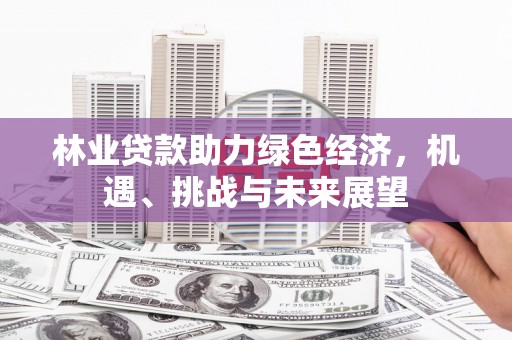 花莲林业贷款助力绿色经济，机遇、挑战与未来展望