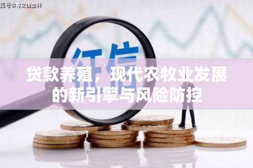 花莲贷款养殖，现代农牧业发展的新引擎与风险防控