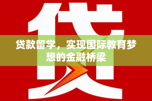 花莲贷款留学，实现国际教育梦想的金融桥梁