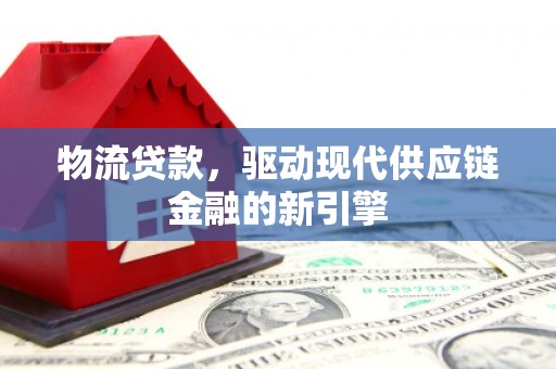 花莲物流贷款，驱动现代供应链金融的新引擎