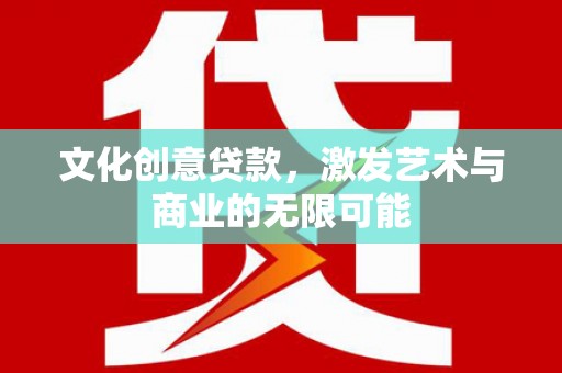 花莲文化创意贷款，激发艺术与商业的无限可能