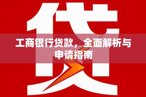 花莲工商银行贷款，全面解析与申请指南