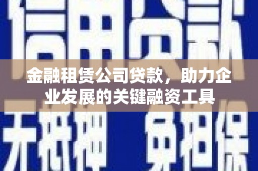 花莲金融租赁公司贷款，助力企业发展的关键融资工具