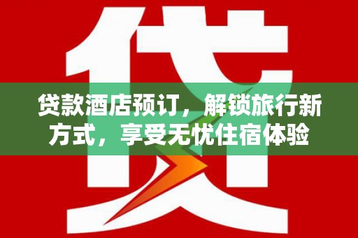 花莲贷款酒店预订，解锁旅行新方式，享受无忧住宿体验