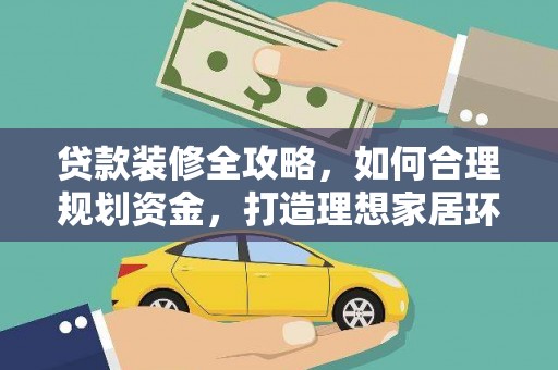 花莲贷款装修全攻略，如何合理规划资金，打造理想家居环境