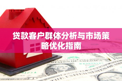 花莲贷款客户群体分析与市场策略优化指南