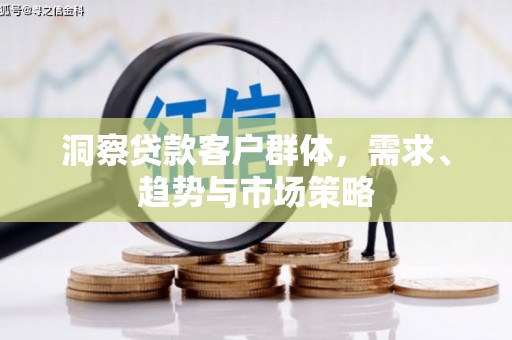 花莲洞察贷款客户群体，需求、趋势与市场策略