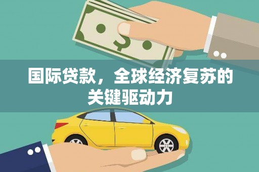 花莲国际贷款，全球经济复苏的关键驱动力
