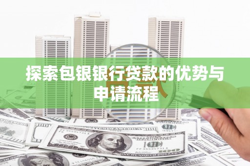 花莲探索包银银行贷款的优势与申请流程