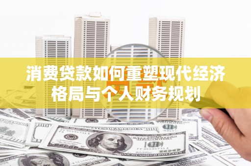 花莲消费贷款如何重塑现代经济格局与个人财务规划