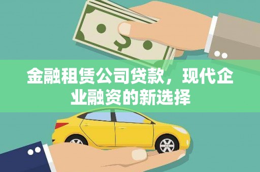 花莲金融租赁公司贷款，现代企业融资的新选择