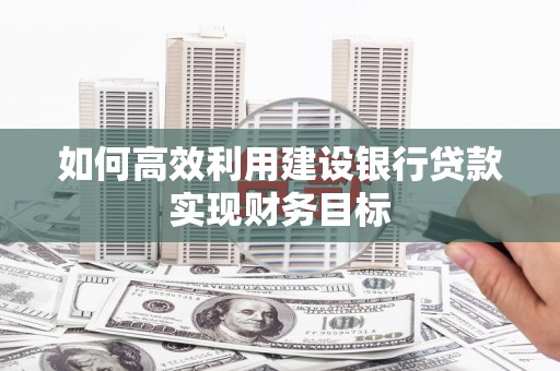 花莲如何高效利用建设银行贷款实现财务目标