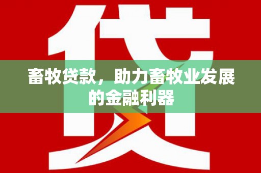 花莲畜牧贷款，助力畜牧业发展的金融利器