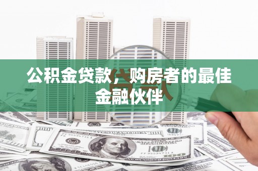 花莲公积金贷款，购房者的最佳金融伙伴