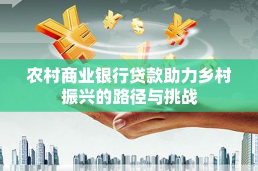 花莲农村商业银行贷款助力乡村振兴的路径与挑战