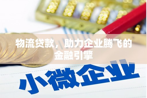 花莲物流贷款，助力企业腾飞的金融引擎