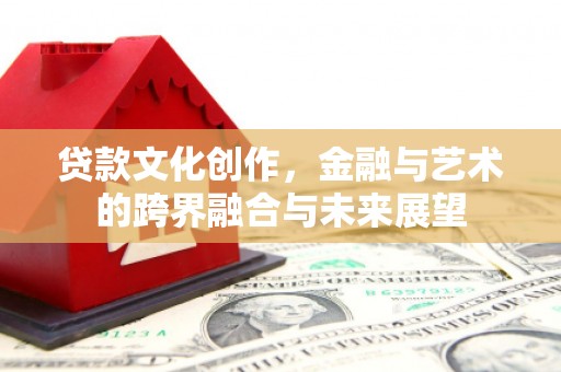 花莲贷款文化创作，金融与艺术的跨界融合与未来展望