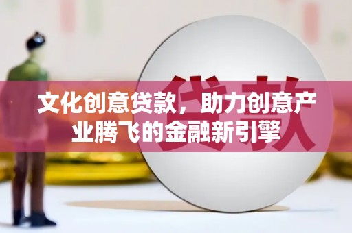 花莲文化创意贷款，助力创意产业腾飞的金融新引擎