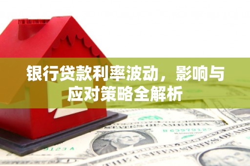 花莲银行贷款利率波动，影响与应对策略全解析