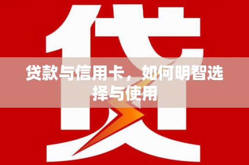 花莲贷款与信用卡，如何明智选择与使用