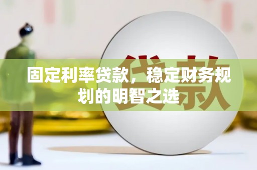 花莲固定利率贷款，稳定财务规划的明智之选